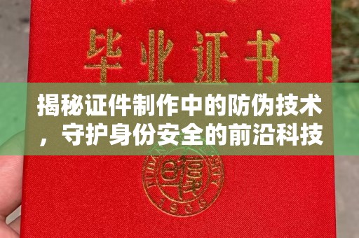 田阳揭秘证件制作中的防伪技术，守护身份安全的前沿科技