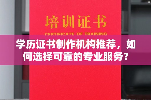 田阳学历证书制作机构推荐，如何选择可靠的专业服务？