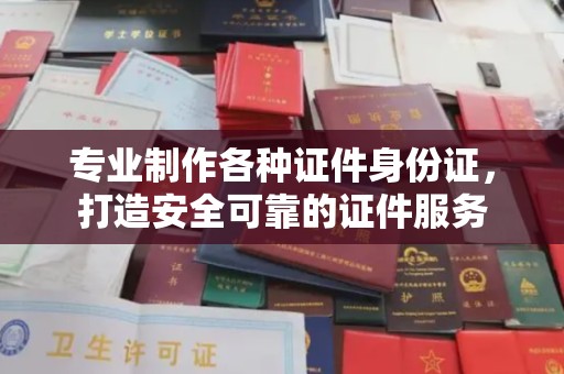 田阳专业制作各种证件身份证，打造安全可靠的证件服务