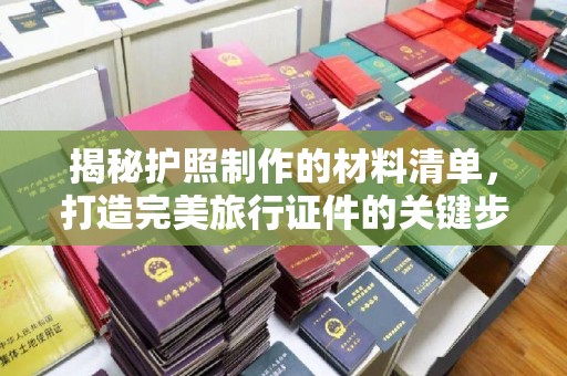 田阳揭秘护照制作的材料清单，打造完美旅行证件的关键步骤