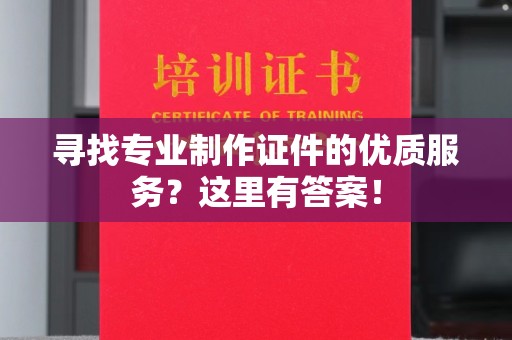 田阳寻找专业制作证件的优质服务？这里有答案！