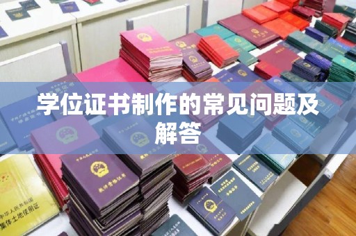 田阳学位证书制作的常见问题及解答