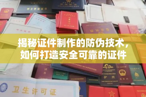 田阳揭秘证件制作的防伪技术，如何打造安全可靠的证件