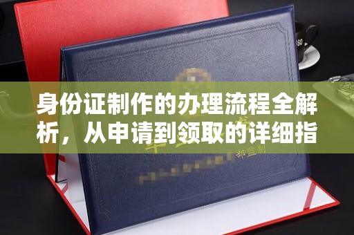田阳身份证制作的办理流程全解析，从申请到领取的详细指南