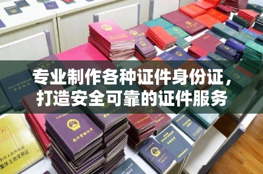 田阳专业制作各种证件身份证，打造安全可靠的证件服务