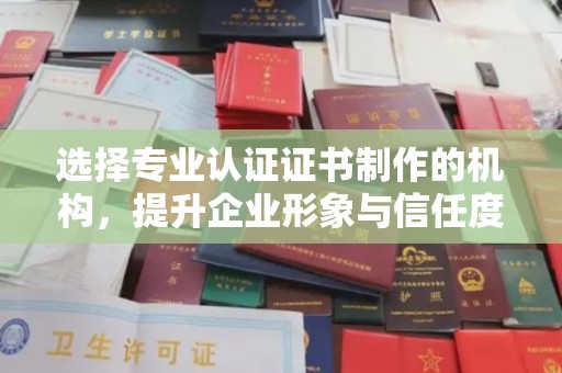田阳选择专业认证证书制作的机构，提升企业形象与信任度