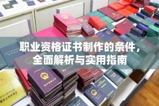田阳职业资格证书制作的条件，全面解析与实用指南
