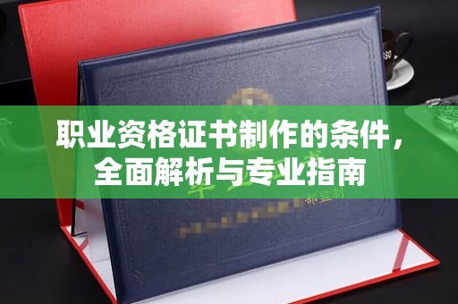 田阳职业资格证书制作的条件，全面解析与专业指南