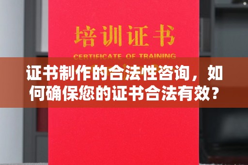 田阳证书制作的合法性咨询，如何确保您的证书合法有效？