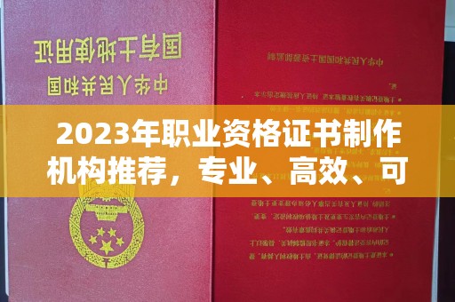 田阳2023年职业资格证书制作机构推荐，专业、高效、可靠的选择指南